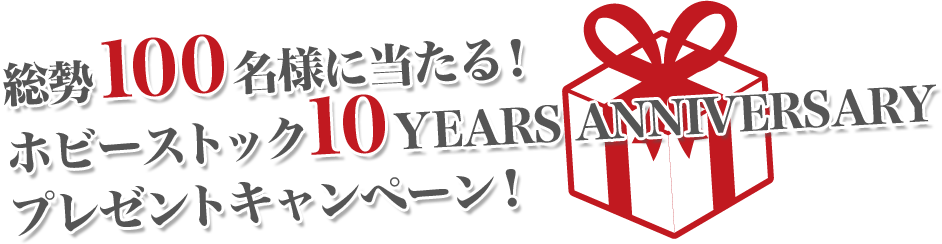 総勢100名様に当たる！ホビーストック10YEARS ANNIVERSARY プレゼントキャンペーン！