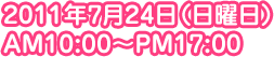 2011年7月24日(日曜日) AM10:00～PM17:00