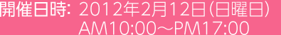 開催日時：2012年2月12日（日曜日） 10:00～17:00